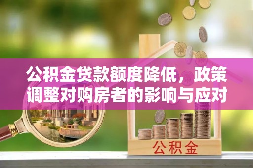峨眉公积金贷款额度降低，政策调整对购房者的影响与应对策略