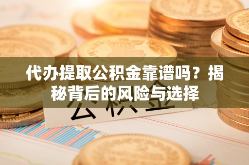 峨眉代办提取公积金靠谱吗？揭秘背后的风险与选择