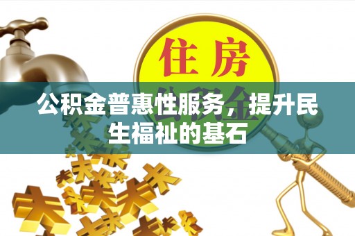 峨眉公积金普惠性服务，提升民生福祉的基石