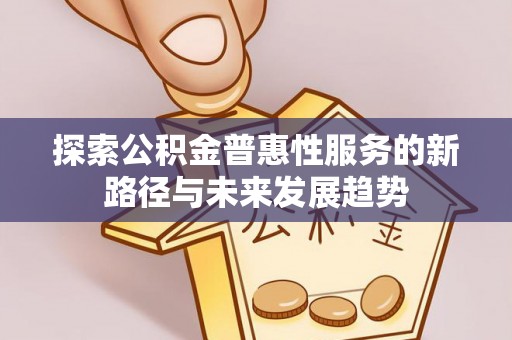 峨眉探索公积金普惠性服务的新路径与未来发展趋势