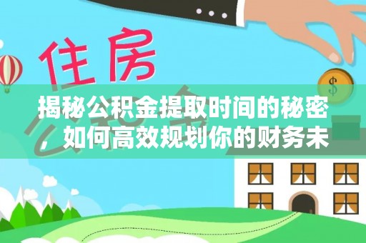 峨眉揭秘公积金提取时间的秘密，如何高效规划你的财务未来