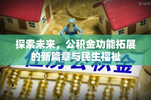 峨眉探索未来，公积金功能拓展的新篇章与民生福祉