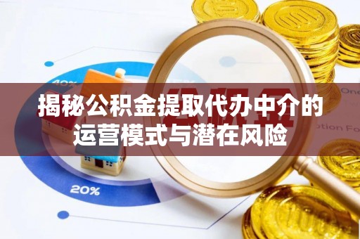 峨眉揭秘公积金提取代办中介的运营模式与潜在风险