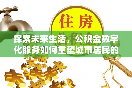 峨眉探索未来生活，公积金数字化服务如何重塑城市居民的便利体验