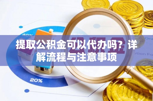峨眉提取公积金可以代办吗？详解流程与注意事项