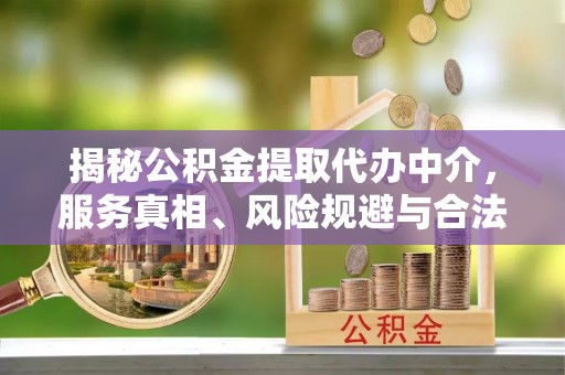 峨眉揭秘公积金提取代办中介，服务真相、风险规避与合法途径