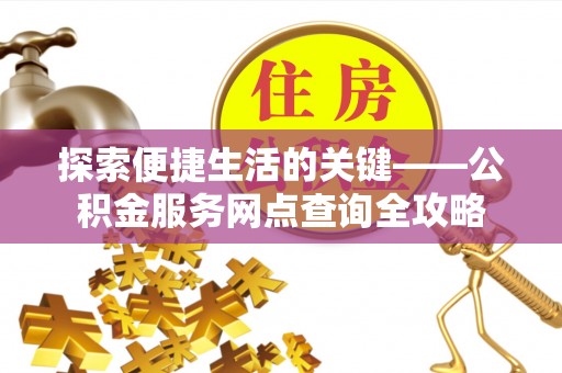 峨眉探索便捷生活的关键——公积金服务网点查询全攻略