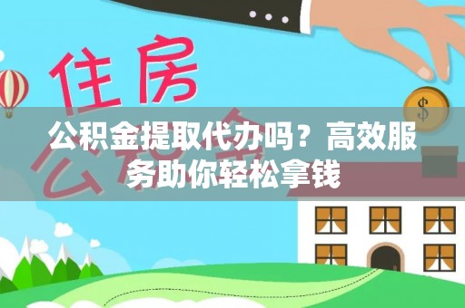 峨眉公积金提取代办吗？高效服务助你轻松拿钱