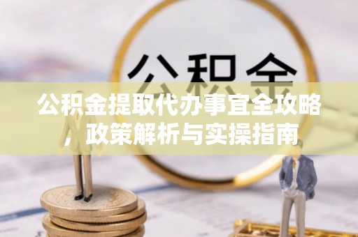 峨眉公积金提取代办事宜全攻略，政策解析与实操指南