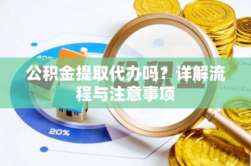 峨眉公积金提取代办吗？详解流程与注意事项