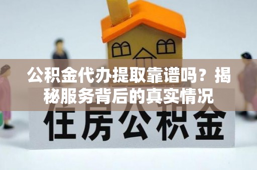 峨眉公积金代办提取靠谱吗？揭秘服务背后的真实情况