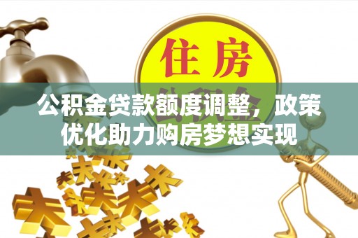 峨眉公积金贷款额度调整，政策优化助力购房梦想实现