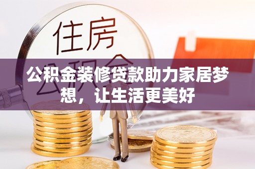 峨眉公积金装修贷款助力家居梦想，让生活更美好