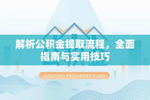 峨眉解析公积金提取流程，全面指南与实用技巧