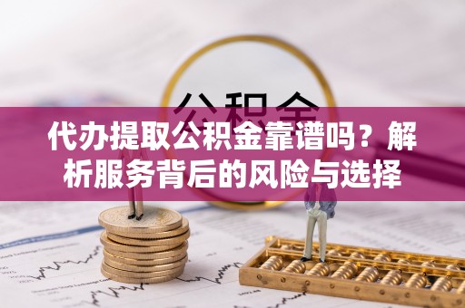 峨眉代办提取公积金靠谱吗？解析服务背后的风险与选择