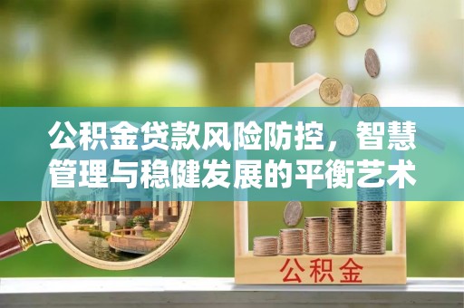 峨眉公积金贷款风险防控，智慧管理与稳健发展的平衡艺术