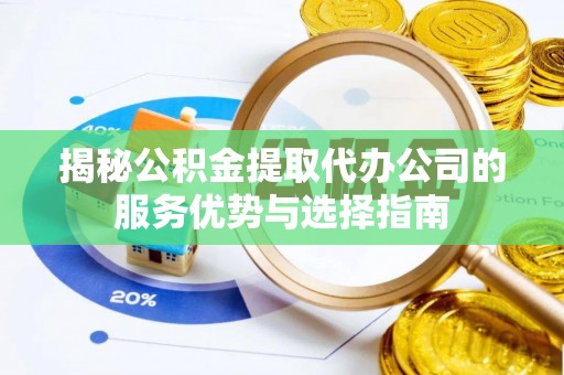 峨眉揭秘公积金提取代办公司的服务优势与选择指南