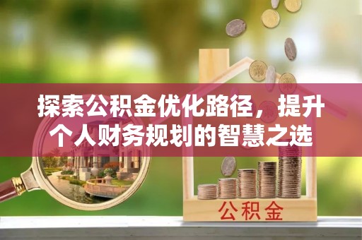 峨眉探索公积金优化路径，提升个人财务规划的智慧之选