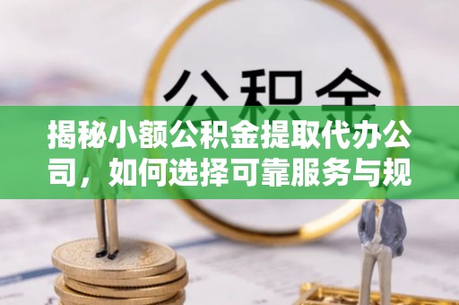 峨眉揭秘小额公积金提取代办公司，如何选择可靠服务与规避风险
