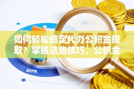 峨眉如何轻松搞定代办公积金提取？掌握这些技巧，公积金到手不是梦！