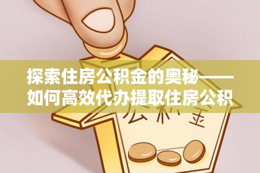 峨眉探索住房公积金的奥秘——如何高效代办提取住房公积金