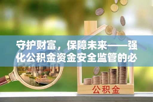 峨眉守护财富，保障未来——强化公积金资金安全监管的必要性