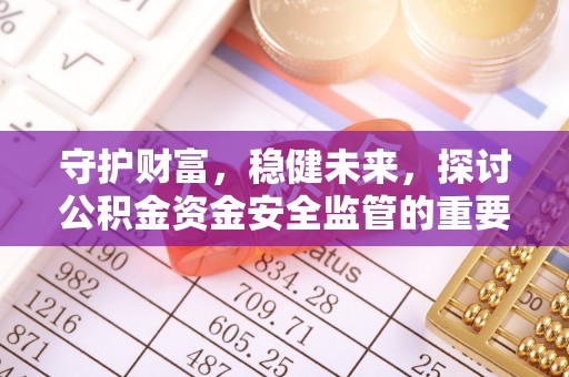 峨眉守护财富，稳健未来，探讨公积金资金安全监管的重要性与实践