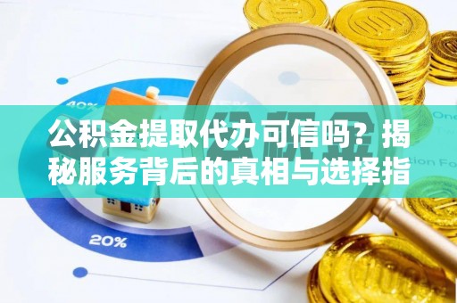 峨眉公积金提取代办可信吗？揭秘服务背后的真相与选择指南