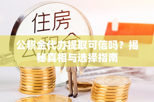 峨眉公积金代办提取可信吗？揭秘真相与选择指南