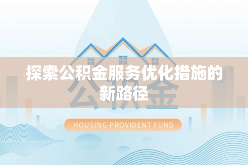 峨眉探索公积金服务优化措施的新路径
