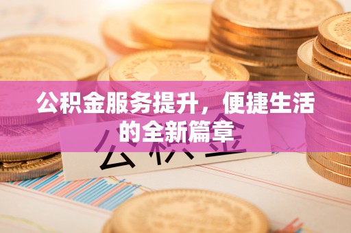 峨眉公积金服务提升，便捷生活的全新篇章