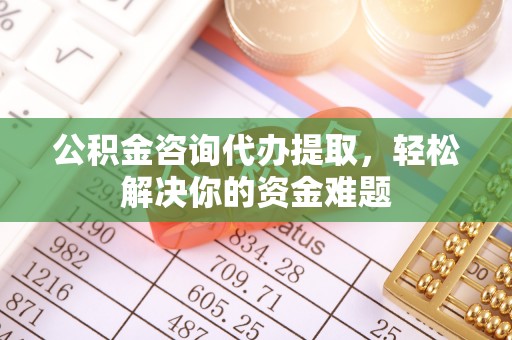 峨眉公积金咨询代办提取，轻松解决你的资金难题