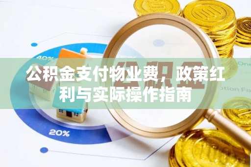 峨眉公积金支付物业费，政策红利与实际操作指南