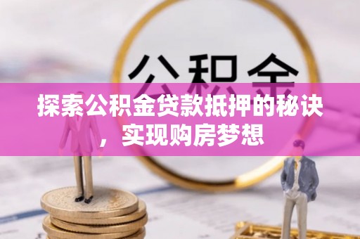 峨眉探索公积金贷款抵押的秘诀，实现购房梦想
