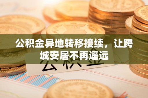 峨眉公积金异地转移接续，让跨城安居不再遥远