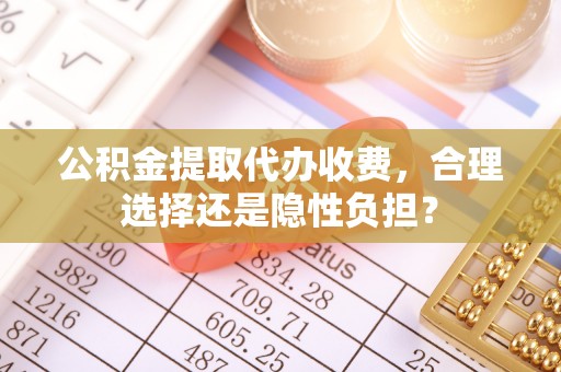 峨眉公积金提取代办收费，合理选择还是隐性负担？