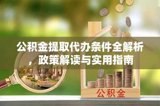 峨眉公积金提取代办条件全解析，政策解读与实用指南