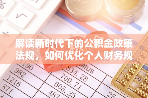 峨眉解读新时代下的公积金政策法规，如何优化个人财务规划