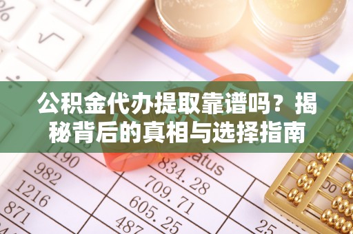 峨眉公积金代办提取靠谱吗？揭秘背后的真相与选择指南