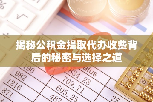 峨眉揭秘公积金提取代办收费背后的秘密与选择之道