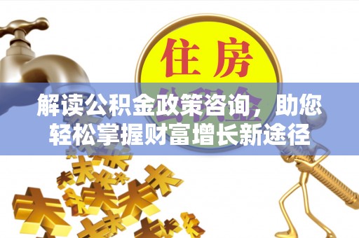 峨眉解读公积金政策咨询，助您轻松掌握财富增长新途径
