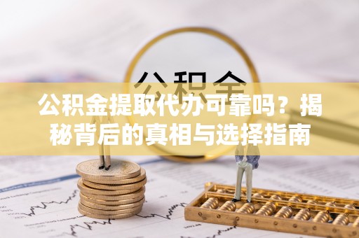 峨眉公积金提取代办可靠吗？揭秘背后的真相与选择指南