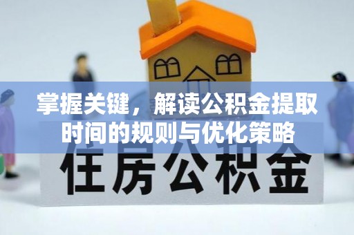 峨眉掌握关键，解读公积金提取时间的规则与优化策略