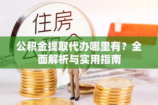 峨眉公积金提取代办哪里有？全面解析与实用指南