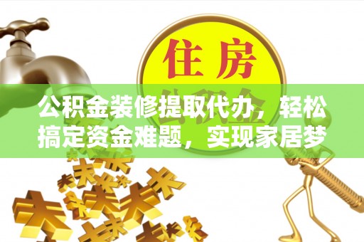 峨眉公积金装修提取代办，轻松搞定资金难题，实现家居梦想