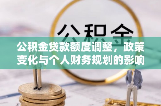 峨眉公积金贷款额度调整，政策变化与个人财务规划的影响