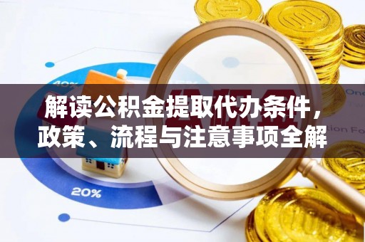 峨眉解读公积金提取代办条件，政策、流程与注意事项全解析