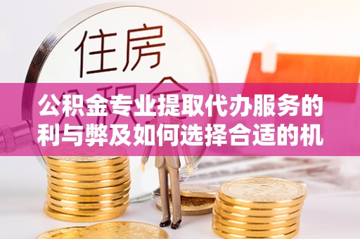 峨眉公积金专业提取代办服务的利与弊及如何选择合适的机构