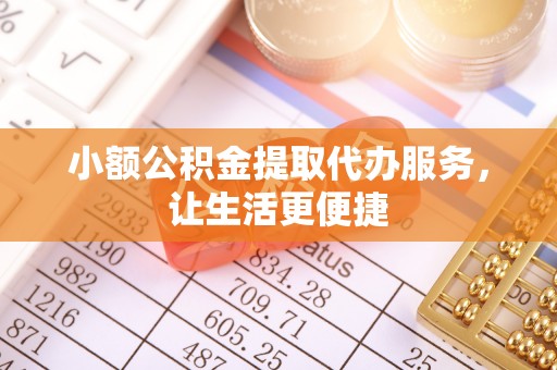 峨眉小额公积金提取代办服务，让生活更便捷