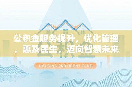 峨眉公积金服务提升，优化管理，惠及民生，迈向智慧未来